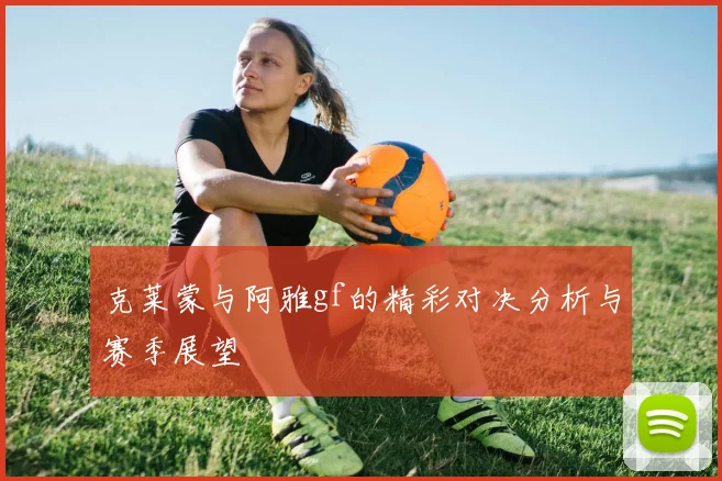 克莱蒙与阿雅gf的精彩对决分析与赛季展望