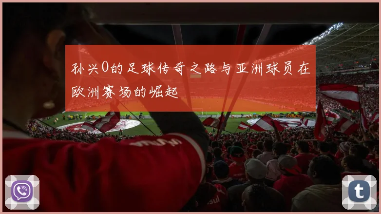 孙兴O的足球传奇之路与亚洲球员在欧洲赛场的崛起