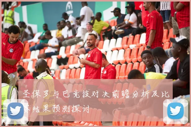 圣保罗与巴竞技对决前瞻分析及比赛结果预测探讨