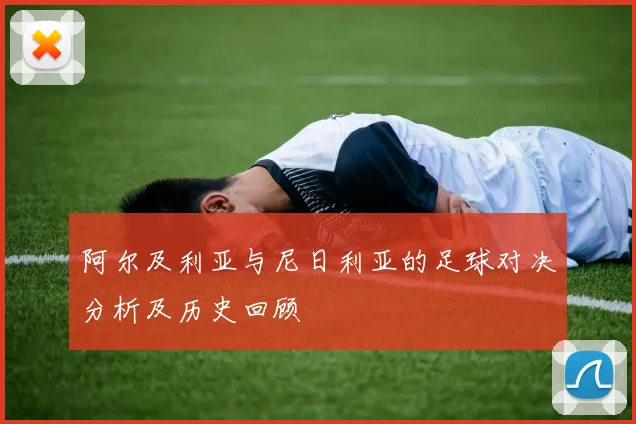 阿尔及利亚与尼日利亚的足球对决分析及历史回顾