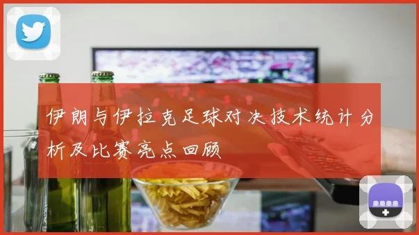 伊朗与伊拉克足球对决技术统计分析及比赛亮点回顾