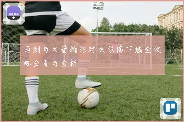 马刺与火箭精彩对决录像下载全攻略分享与分析