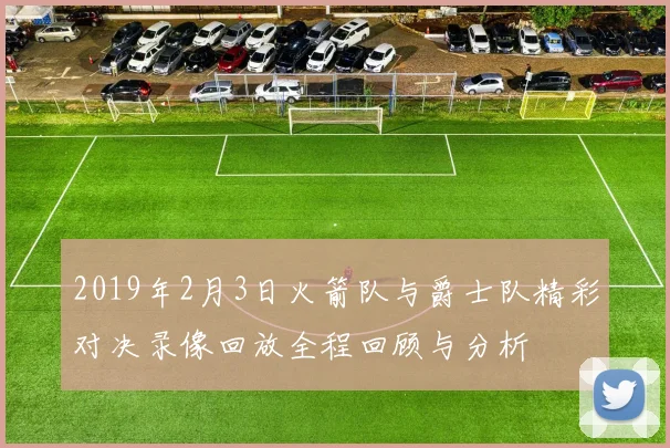2019年2月3日火箭队与爵士队精彩对决录像回放全程回顾与分析