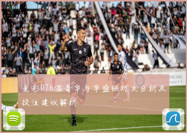 竞彩076温哥华与华盛顿对决分析及投注建议解析