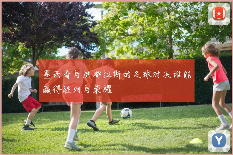 墨西哥与洪都拉斯的足球对决谁能赢得胜利与荣耀