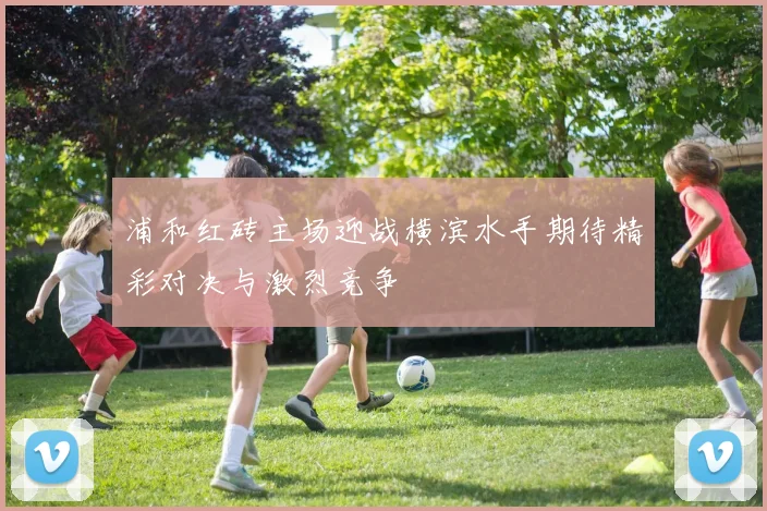 浦和红砖主场迎战横滨水手期待精彩对决与激烈竞争