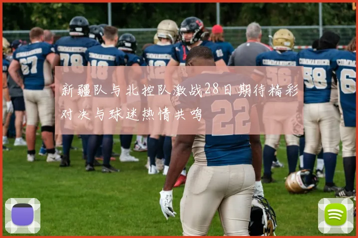 新疆队与北控队激战28日期待精彩对决与球迷热情共鸣