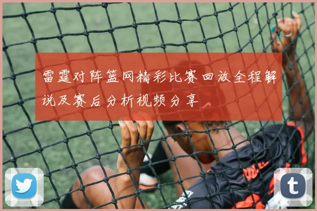 雷霆对阵篮网精彩比赛回放全程解说及赛后分析视频分享