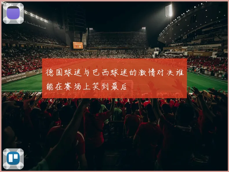 德国球迷与巴西球迷的激情对决谁能在赛场上笑到最后