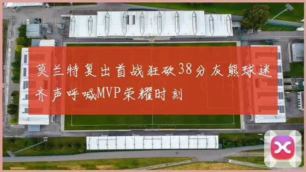 莫兰特复出首战狂砍38分灰熊球迷齐声呼喊MVP荣耀时刻