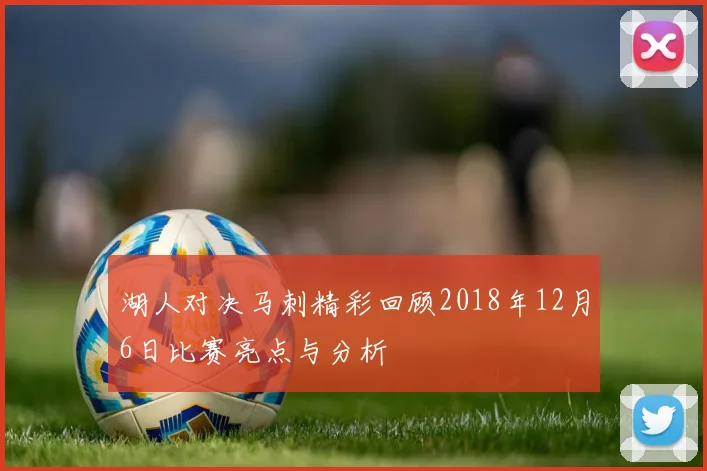 湖人对决马刺精彩回顾2018年12月6日比赛亮点与分析