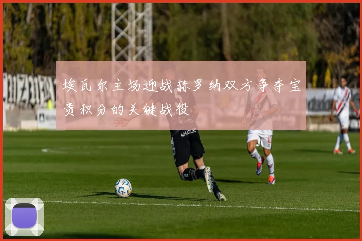 埃瓦尔主场迎战赫罗纳双方争夺宝贵积分的关键战役