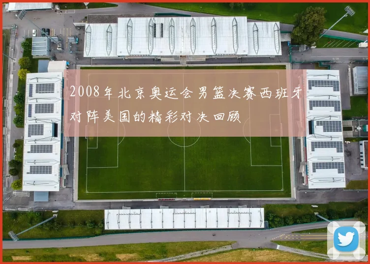 2008年北京奥运会男篮决赛西班牙对阵美国的精彩对决回顾