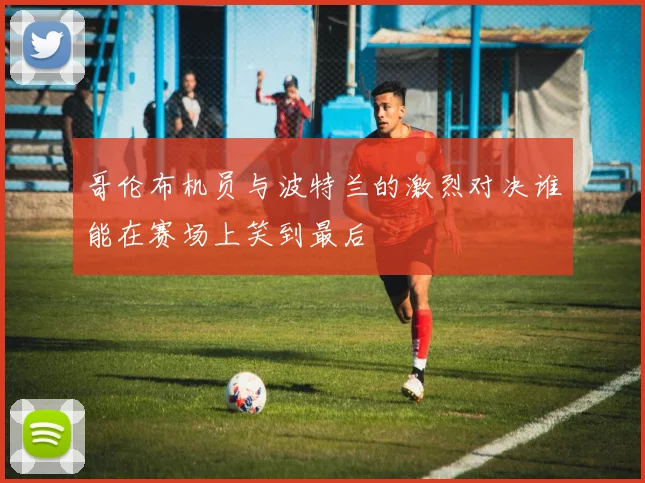 哥伦布机员与波特兰的激烈对决谁能在赛场上笑到最后