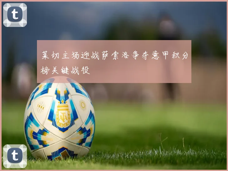 莱切主场迎战萨索洛争夺意甲积分榜关键战役