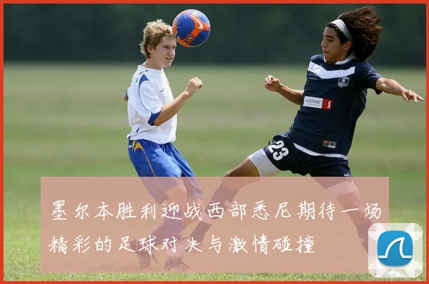 墨尔本胜利迎战西部悉尼期待一场精彩的足球对决与激情碰撞