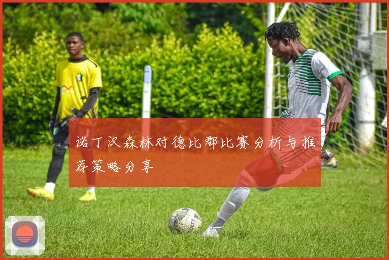 诺丁汉森林对德比郡比赛分析与推荐策略分享