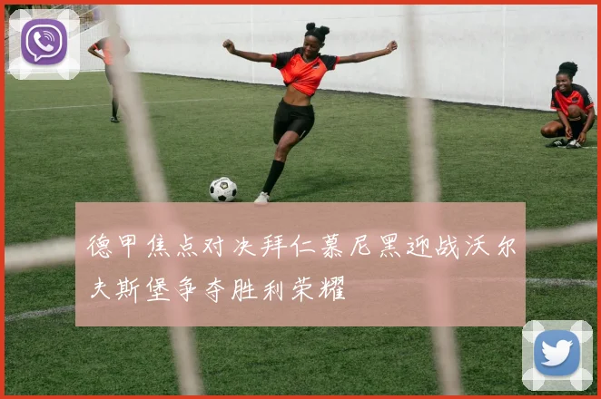 德甲焦点对决拜仁慕尼黑迎战沃尔夫斯堡争夺胜利荣耀
