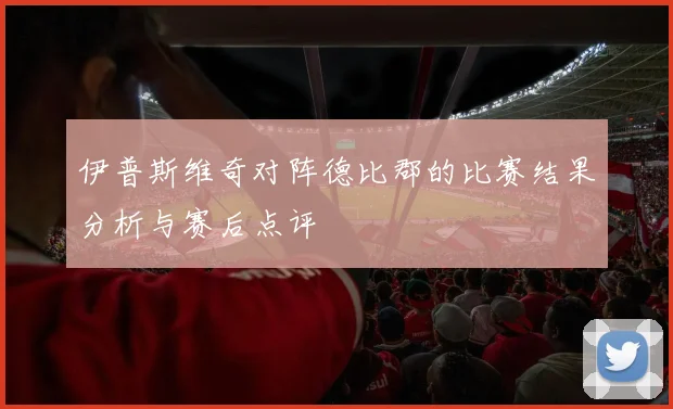 伊普斯维奇对阵德比郡的比赛结果分析与赛后点评