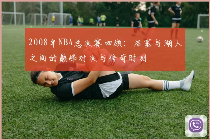 2008年NBA总决赛回顾：活塞与湖人之间的巅峰对决与传奇时刻