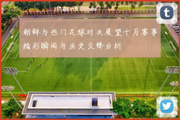 朝鲜与也门足球对决展望十月赛事精彩瞬间与历史交锋分析