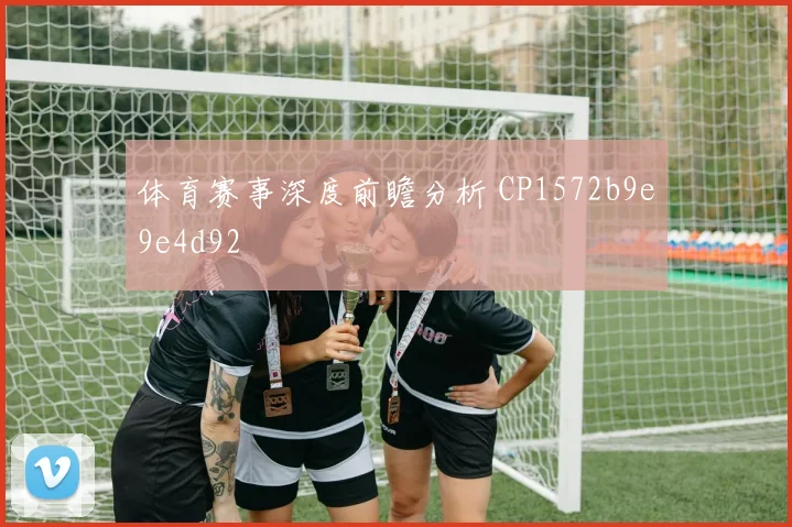 体育赛事深度前瞻分析 CP1572b9e9e4d92