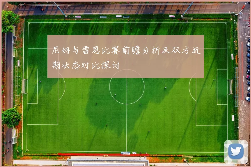 尼姆与雷恩比赛前瞻分析及双方近期状态对比探讨